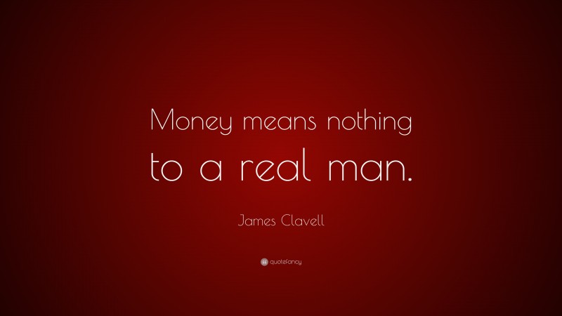James Clavell Quote: “Money means nothing to a real man.”