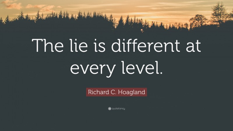 Richard C. Hoagland Quote: “The lie is different at every level.”