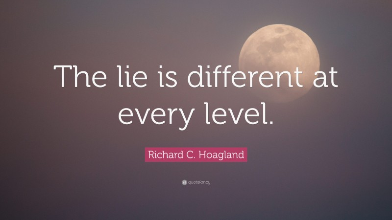 Richard C. Hoagland Quote: “The lie is different at every level.”