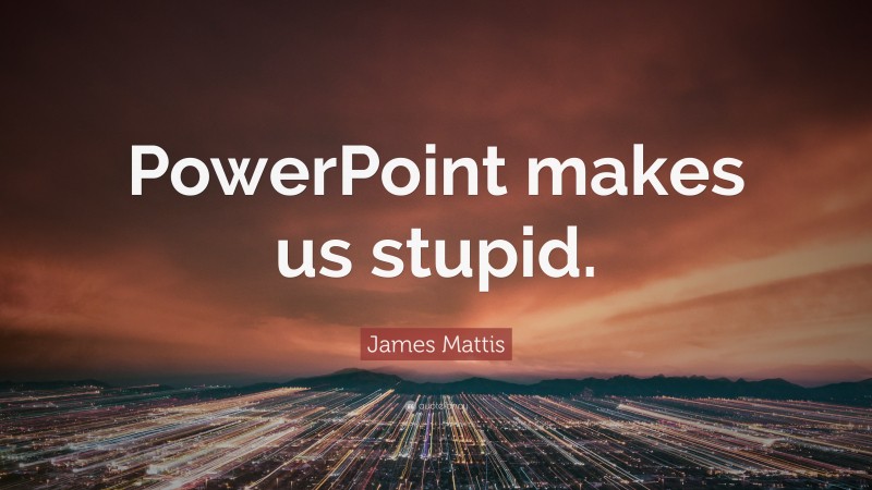James Mattis Quote: “PowerPoint makes us stupid.”