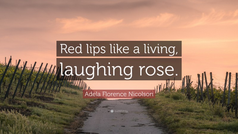 Adela Florence Nicolson Quote: “Red lips like a living, laughing rose.”