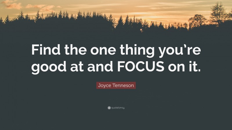 Joyce Tenneson Quote: “Find the one thing you’re good at and FOCUS on it.”