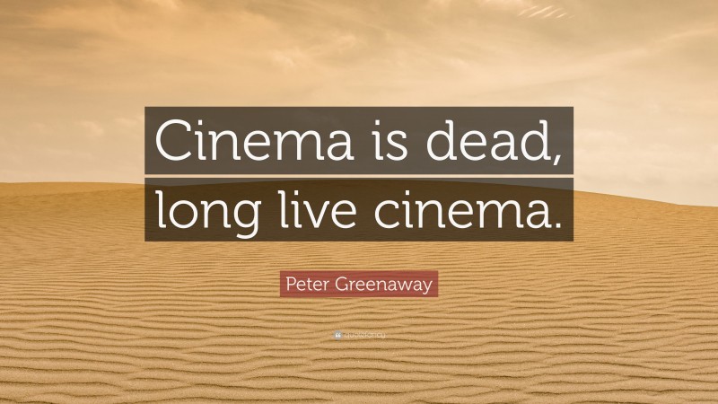 Peter Greenaway Quote: “Cinema is dead, long live cinema.”