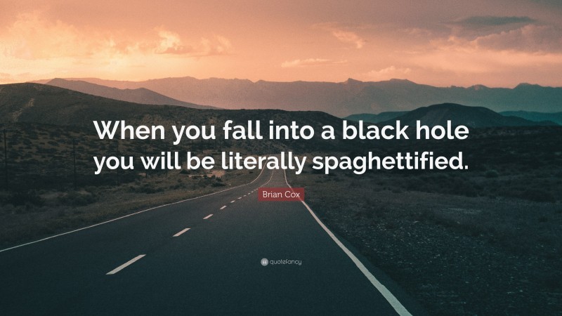Brian Cox Quote: “When you fall into a black hole you will be literally spaghettified.”