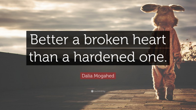 Dalia Mogahed Quote: “Better a broken heart than a hardened one.”
