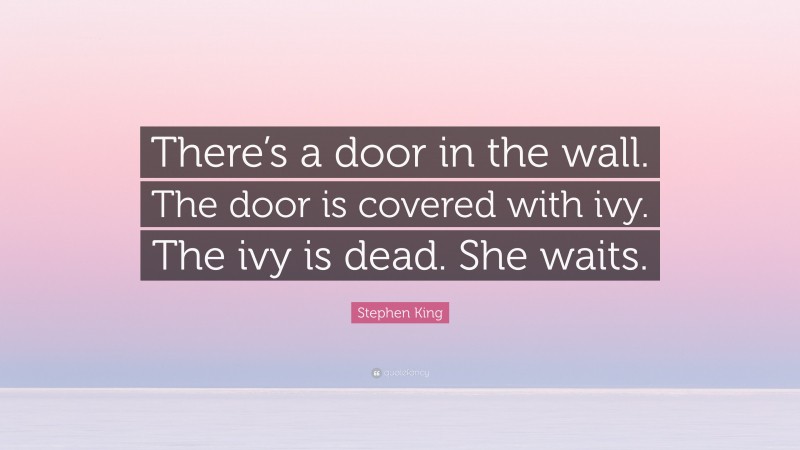 Stephen King Quote: “There’s a door in the wall. The door is covered with ivy. The ivy is dead. She waits.”