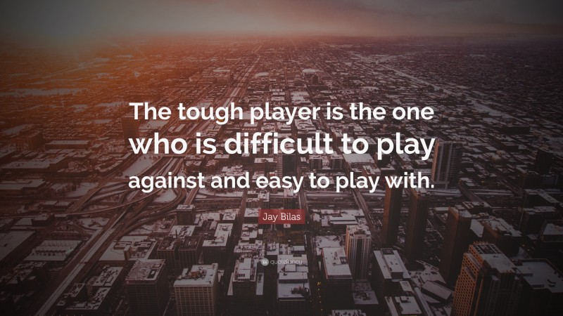 Jay Bilas Quote: “The tough player is the one who is difficult to play against and easy to play with.”
