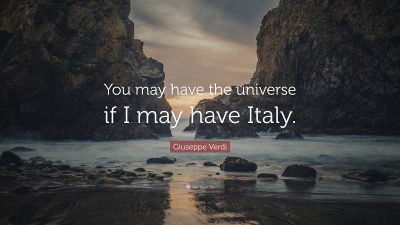 Giuseppe Verdi Quote: “You may have the universe if I may have Italy.”