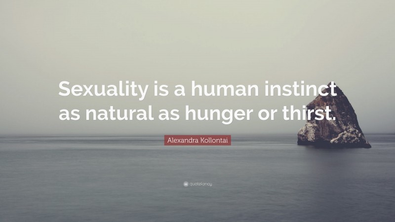 Alexandra Kollontai Quote: “Sexuality is a human instinct as natural as hunger or thirst.”