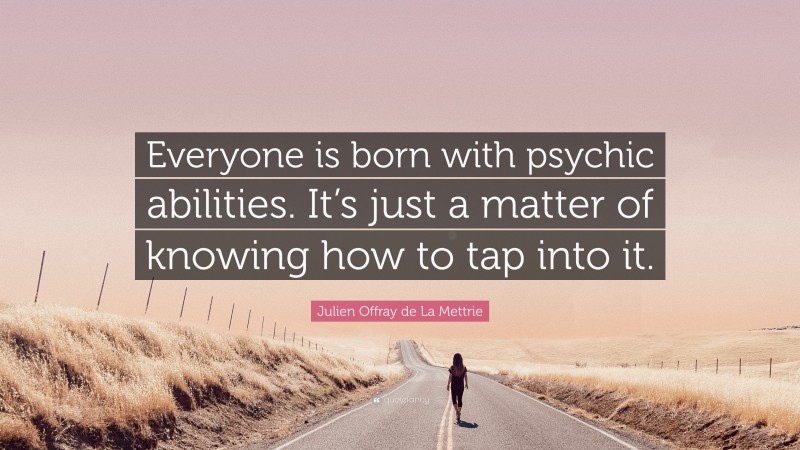 Julien Offray de La Mettrie Quote: “Everyone is born with psychic abilities. It’s just a matter of knowing how to tap into it.”