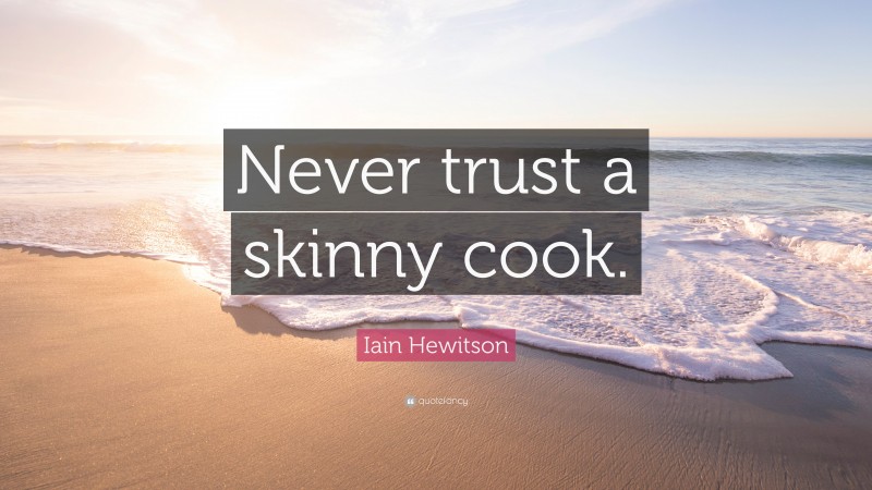 Iain Hewitson Quote: “Never trust a skinny cook.”