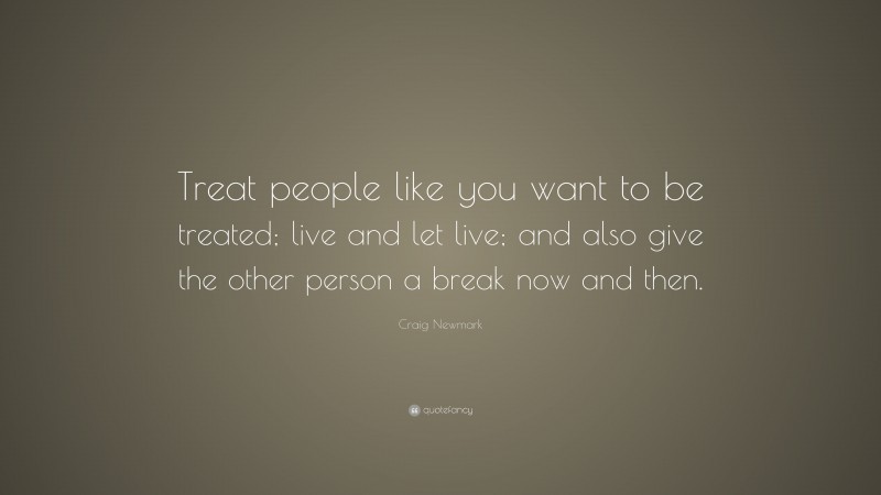Craig Newmark Quote: “Treat people like you want to be treated; live and let live; and also give the other person a break now and then.”