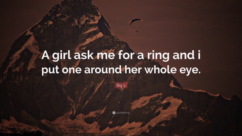 Big L Quote: “A girl ask me for a ring and i put one around her whole eye.”