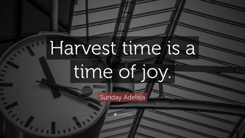 Sunday Adelaja Quote: “Harvest time is a time of joy.”