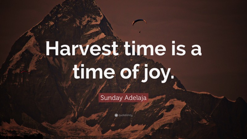 Sunday Adelaja Quote: “Harvest time is a time of joy.”