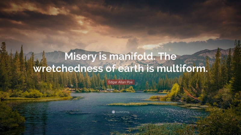 Edgar Allan Poe Quote: “Misery is manifold. The wretchedness of earth is multiform.”
