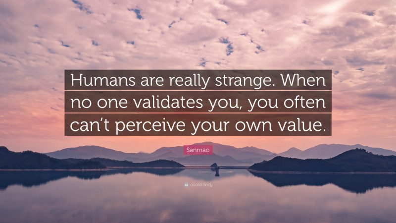Sanmao Quote: “Humans are really strange. When no one validates you, you often can’t perceive your own value.”