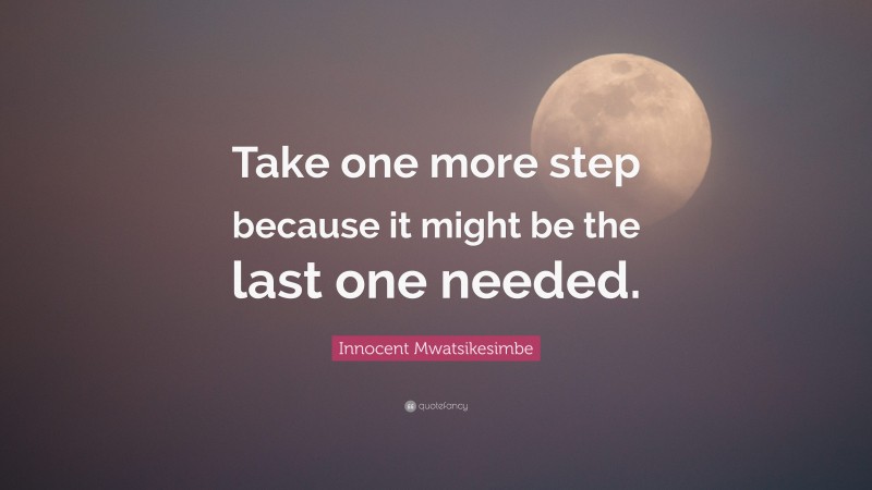 Innocent Mwatsikesimbe Quote: “Take one more step because it might be the last one needed.”