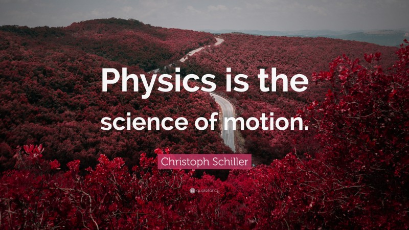 Christoph Schiller Quote: “Physics is the science of motion.”