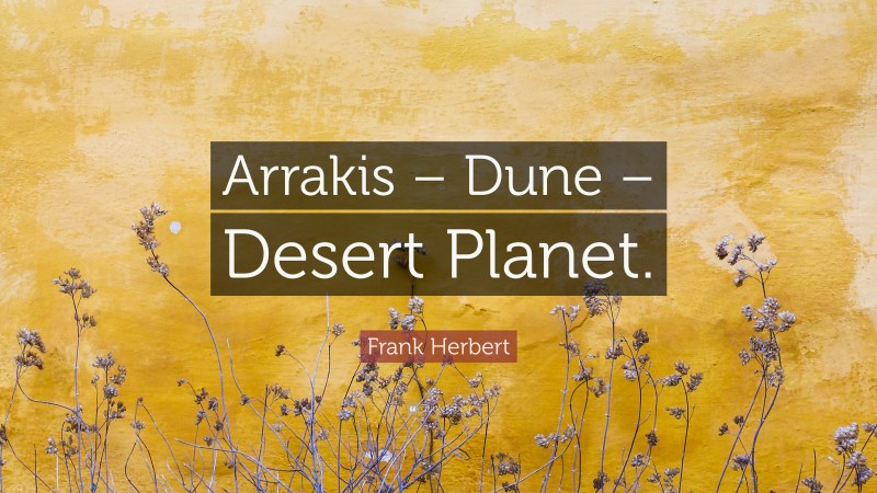 Frank Herbert Quote: “Arrakis – Dune – Desert Planet.”