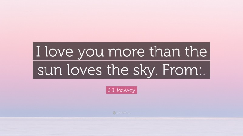 J.J. McAvoy Quote: “I love you more than the sun loves the sky. From:.”