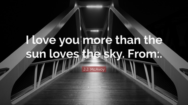 J.J. McAvoy Quote: “I love you more than the sun loves the sky. From:.”