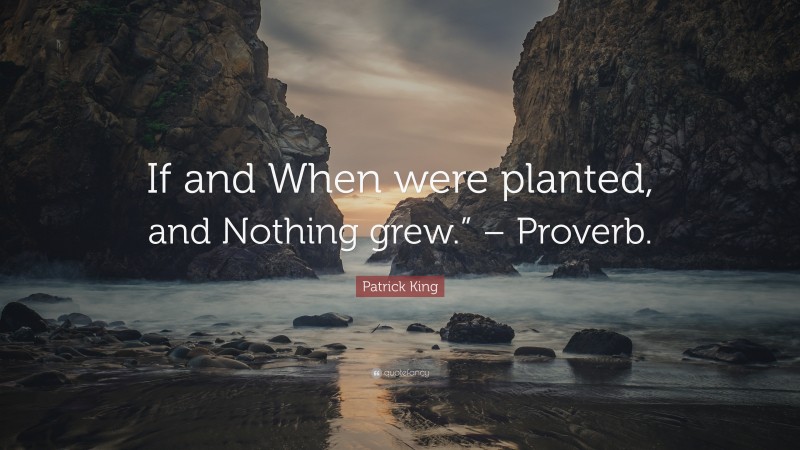 Patrick King Quote: “If and When were planted, and Nothing grew.” – Proverb.”