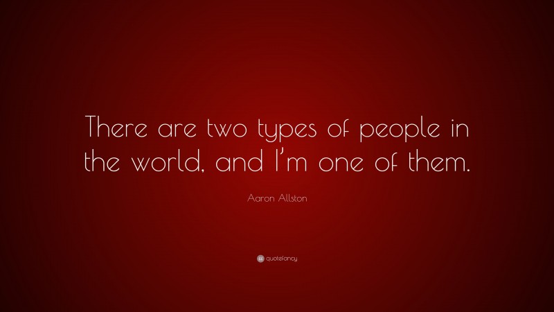 Aaron Allston Quote: “There are two types of people in the world, and I’m one of them.”