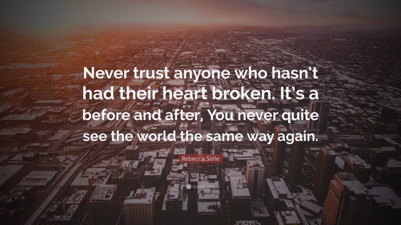 Rebecca Serle Quote: “Never trust anyone who hasn’t had their heart broken. It’s a before and after, You never quite see the world the same way again.”