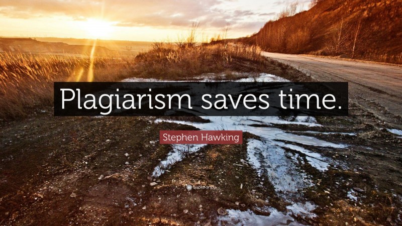 Stephen Hawking Quote: “Plagiarism saves time.”