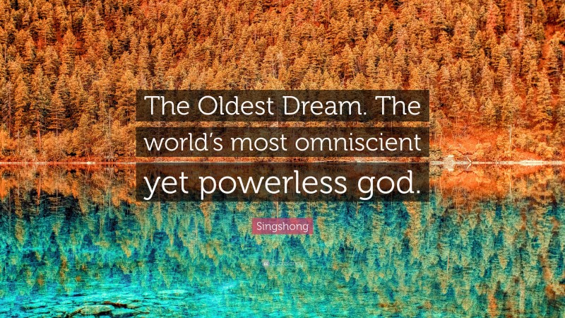 Singshong Quote: “The Oldest Dream. The world’s most omniscient yet powerless god.”