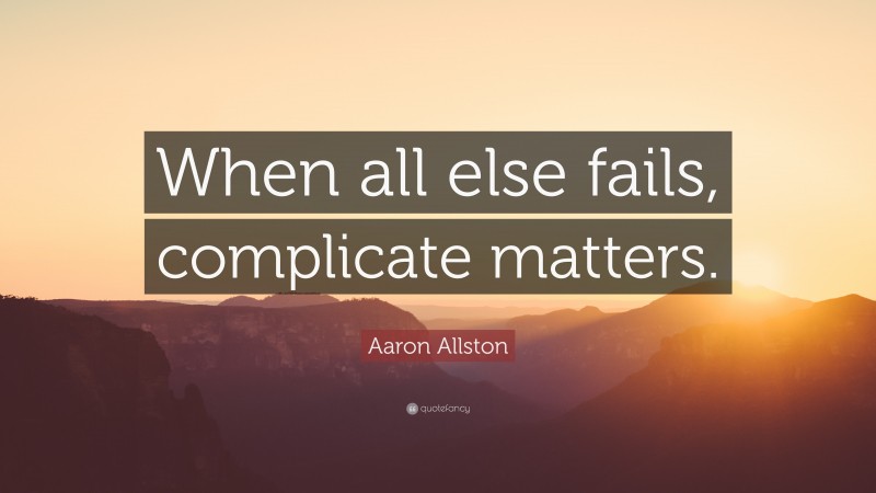Aaron Allston Quote: “When all else fails, complicate matters.”