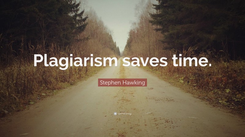 Stephen Hawking Quote: “Plagiarism saves time.”