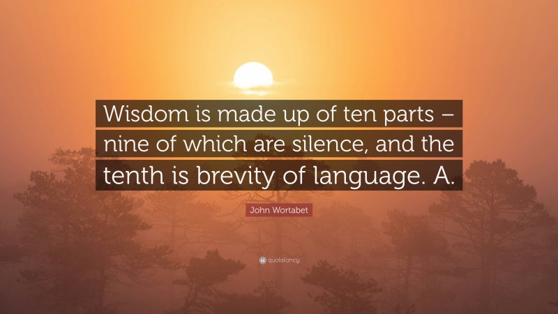 John Wortabet Quote: “Wisdom is made up of ten parts – nine of which are silence, and the tenth is brevity of language. A.”