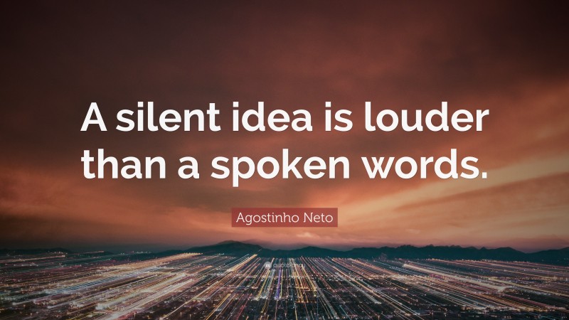 Agostinho Neto Quote: “A silent idea is louder than a spoken words.”