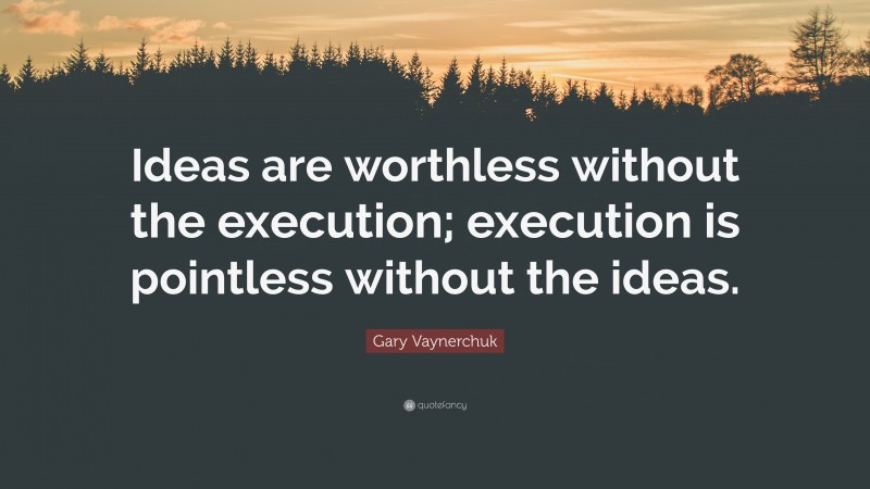 Gary Vaynerchuk Quote: “Ideas are worthless without the execution; execution is pointless without the ideas.”