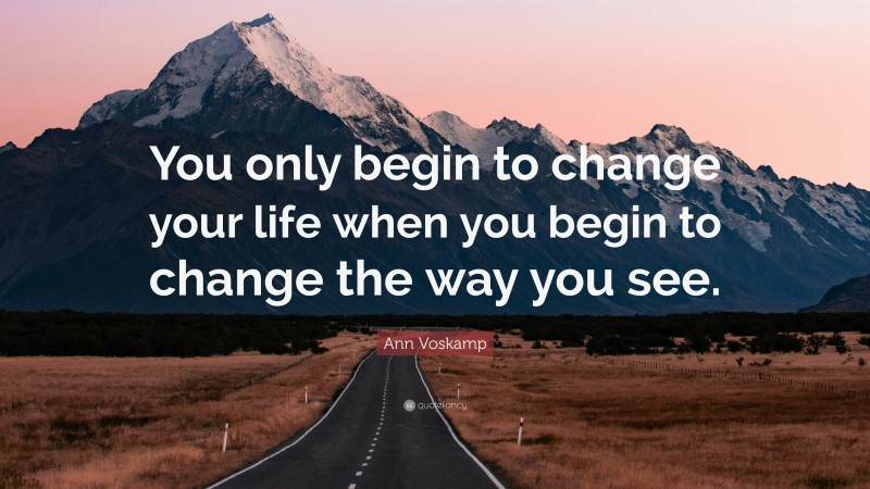 Ann Voskamp Quote: “You only begin to change your life when you begin to change the way you see.”