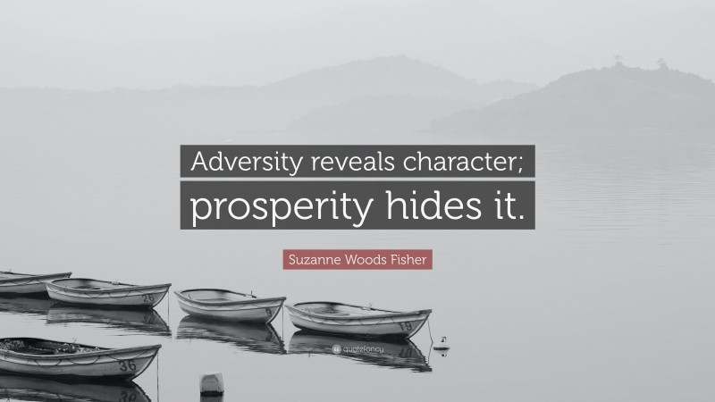 Suzanne Woods Fisher Quote: “Adversity reveals character; prosperity hides it.”