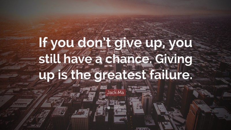 Jack Ma Quote: “If you don’t give up, you still have a chance. Giving up is the greatest failure.”