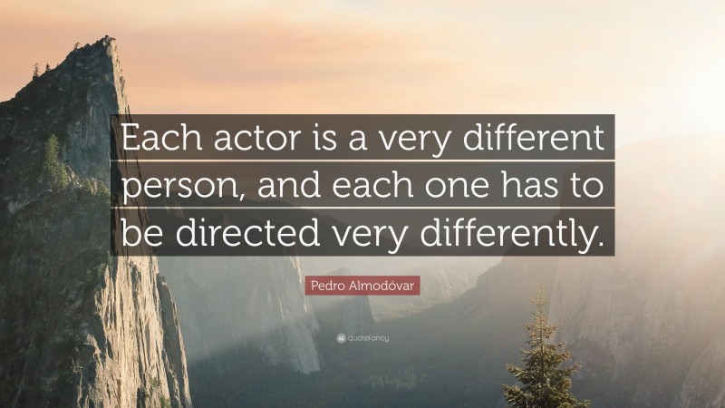 Pedro Almodóvar Quote: “Each actor is a very different person, and each one has to be directed very differently.”
