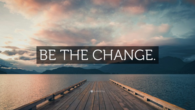 “BE THE CHANGE.” — Desktop Wallpaper