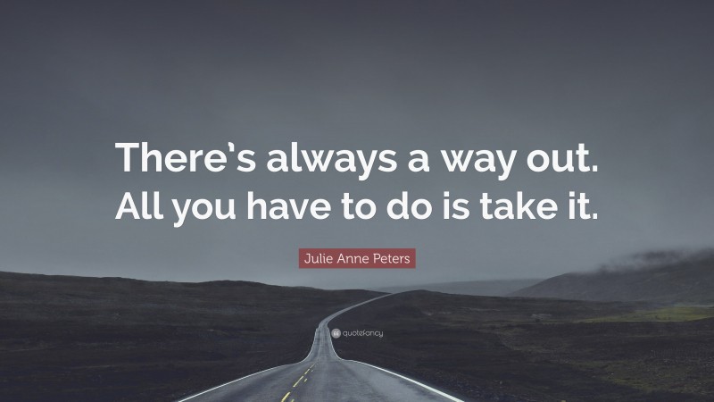 Julie Anne Peters Quote: “There’s always a way out. All you have to do is take it.”