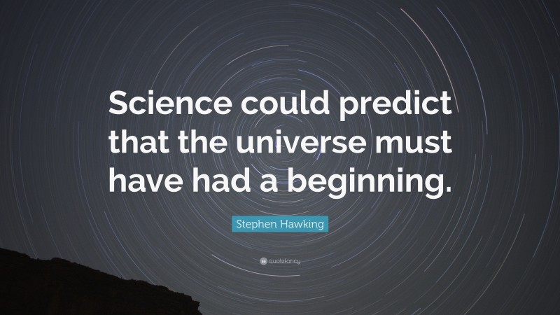 Stephen Hawking Quote: “Science could predict that the universe must have had a beginning.”