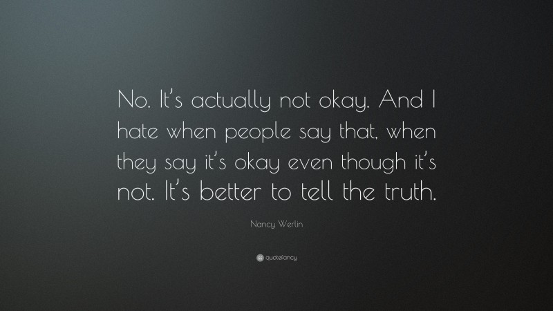 Nancy Werlin Quote: “No. It’s actually not okay. And I hate when people say that, when they say it’s okay even though it’s not. It’s better to tell the truth.”
