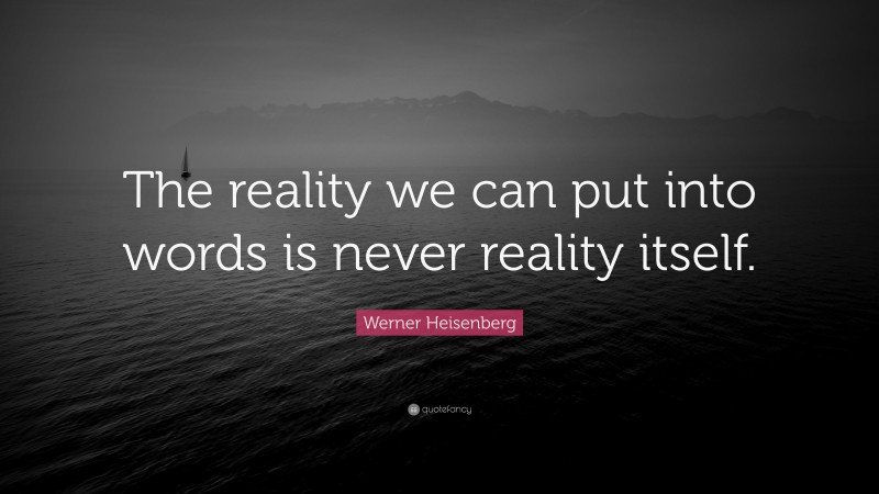 Werner Heisenberg Quote: “The reality we can put into words is never reality itself.”