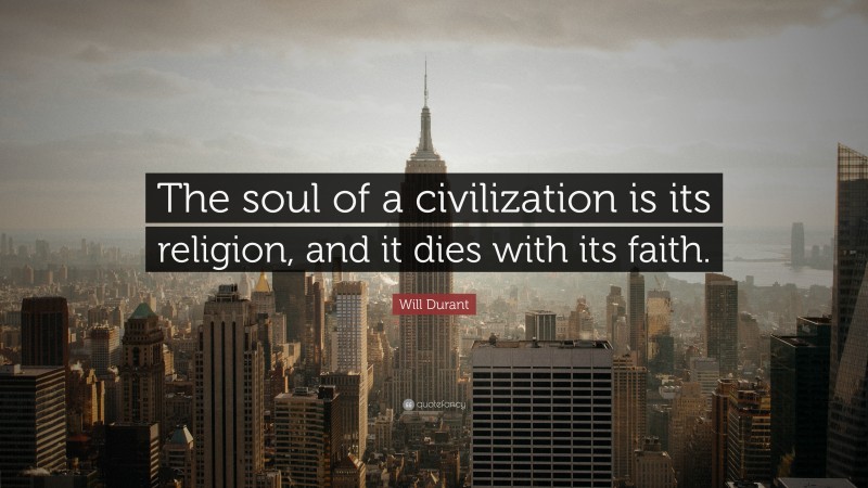 Will Durant Quote: “The soul of a civilization is its religion, and it dies with its faith.”