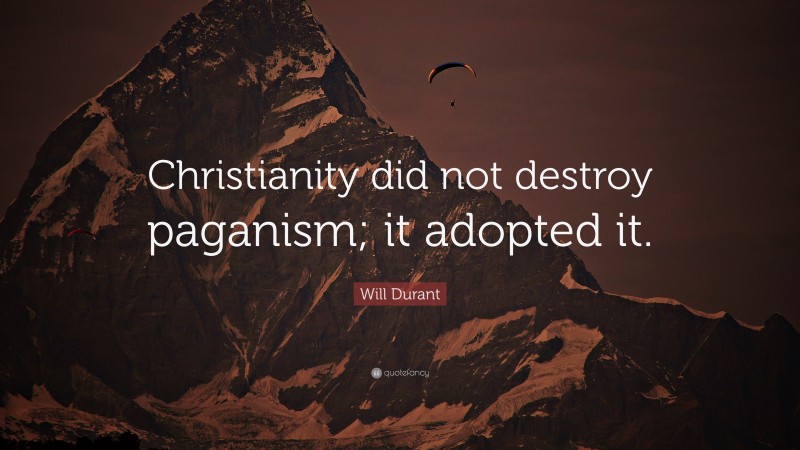 Will Durant Quote: “Christianity did not destroy paganism; it adopted it.”
