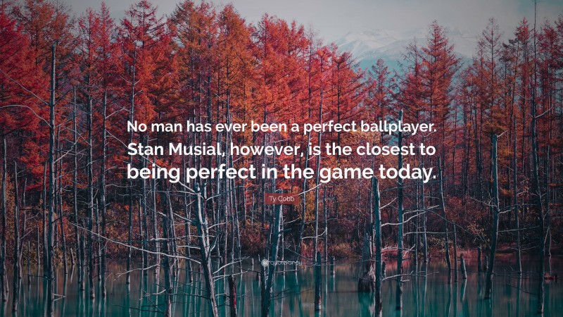 Ty Cobb Quote: “No man has ever been a perfect ballplayer. Stan Musial, however, is the closest to being perfect in the game today.”
