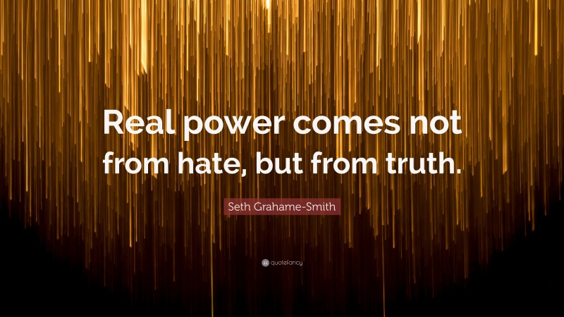 Seth Grahame-Smith Quote: “Real power comes not from hate, but from truth.”