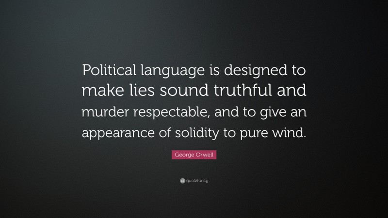 George Orwell Quote: “Political language is designed to make lies sound truthful and murder respectable, and to give an appearance of solidity to pure wind. ”